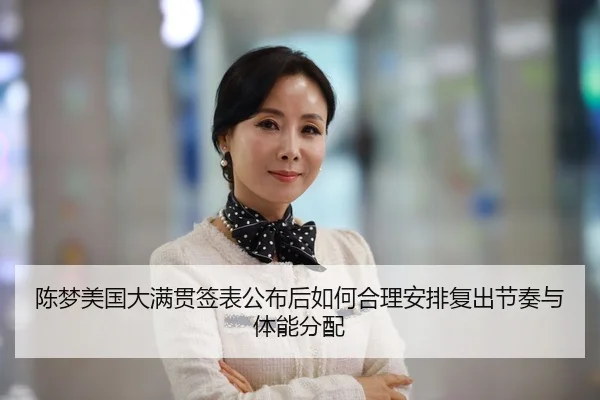 陈梦美国大满贯签表公布后如何合理安排复出节奏与体能分配