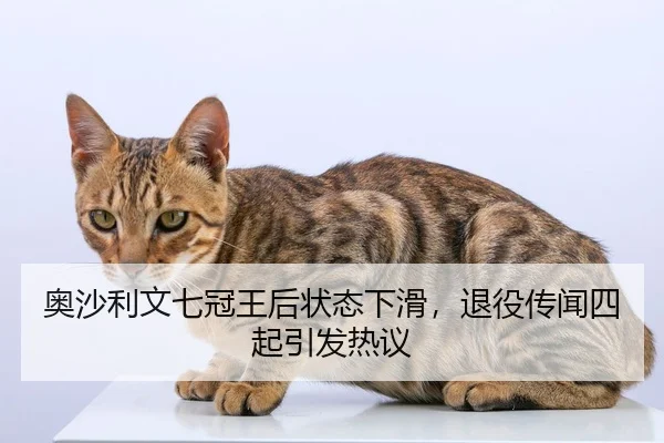 奥沙利文七冠王后状态下滑，退役传闻四起引发热议