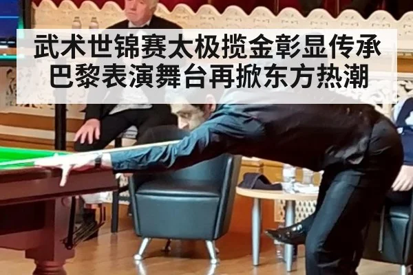 武术世锦赛太极揽金彰显传承 巴黎表演舞台再掀东方热潮